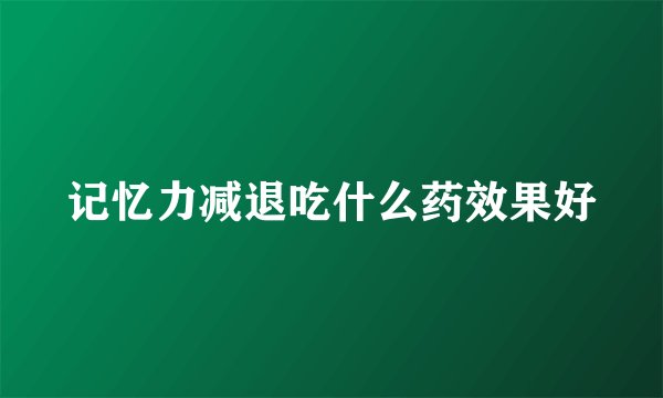 记忆力减退吃什么药效果好