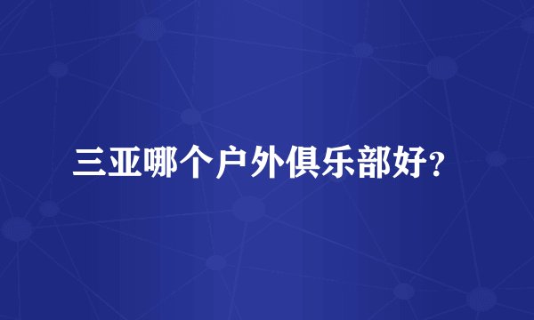 三亚哪个户外俱乐部好？