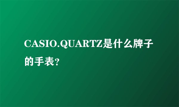 CASIO.QUARTZ是什么牌子的手表？
