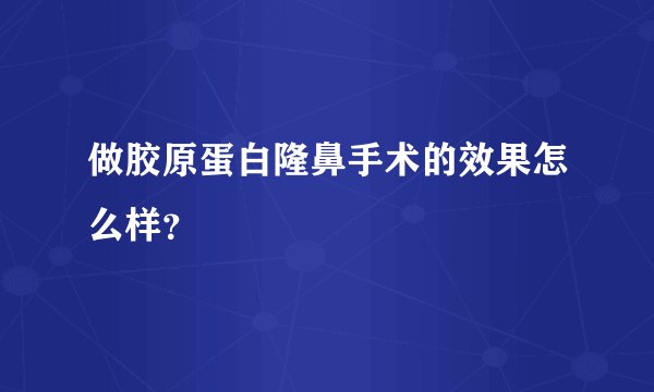 做胶原蛋白隆鼻手术的效果怎么样？