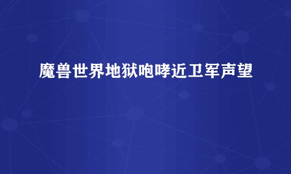 魔兽世界地狱咆哮近卫军声望