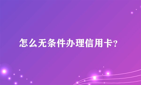 怎么无条件办理信用卡？