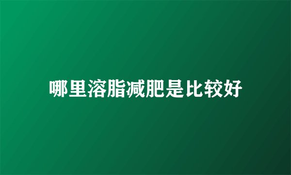 哪里溶脂减肥是比较好