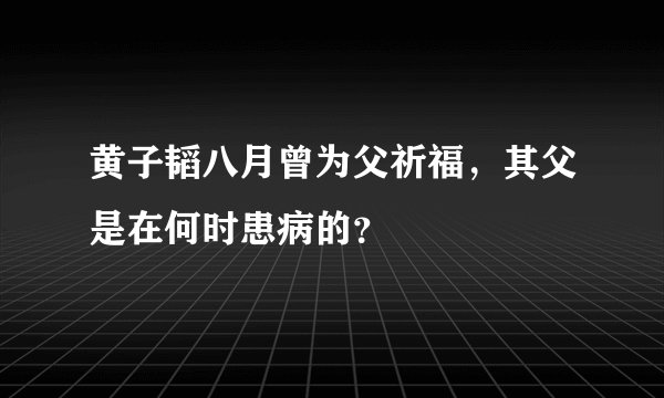 黄子韬八月曾为父祈福，其父是在何时患病的？