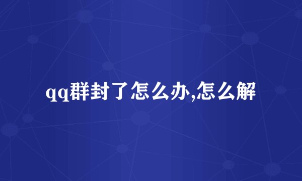 qq群封了怎么办,怎么解