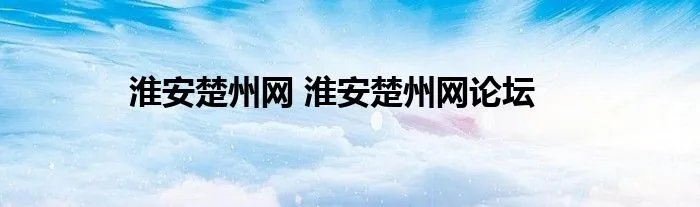 淮安楚州网 淮安楚州网论坛