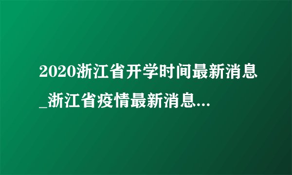 2020浙江省开学时间最新消息_浙江省疫情最新消息开学时间