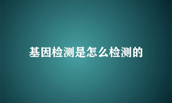 基因检测是怎么检测的