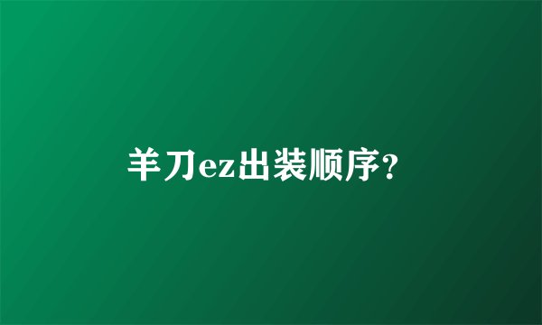 羊刀ez出装顺序？