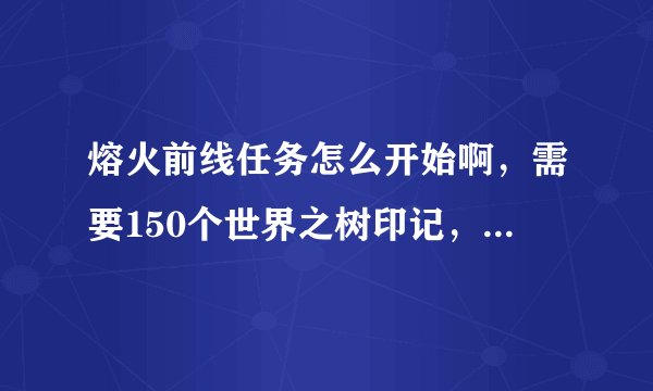 熔火前线任务怎么开始啊，需要150个世界之树印记，可是找遍海山也没有任务可做啊，救萨尔已经完成