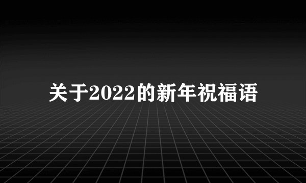 关于2022的新年祝福语