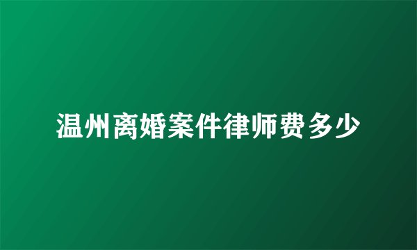 温州离婚案件律师费多少