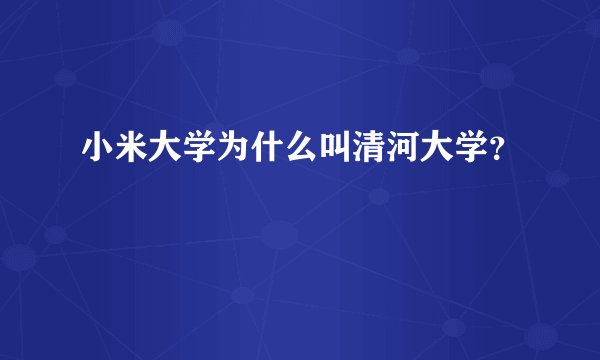 小米大学为什么叫清河大学？
