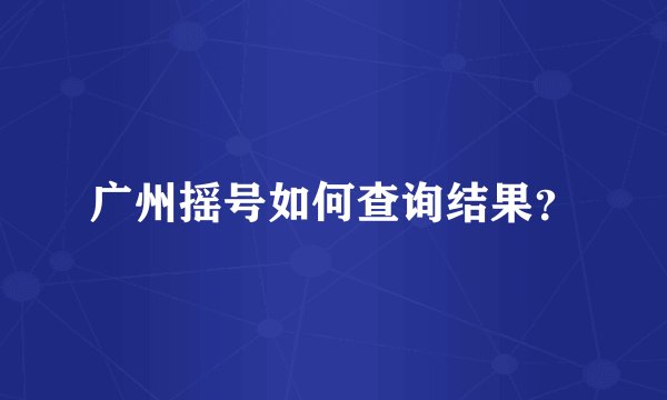 广州摇号如何查询结果？