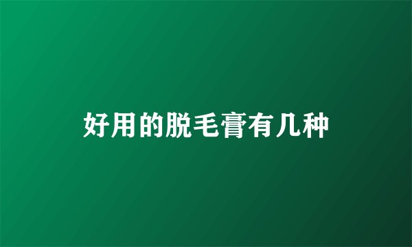 好用的脱毛膏有几种
