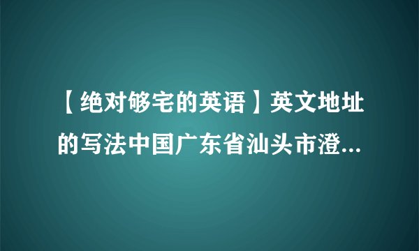 【绝对够宅的英语】英文地址的写法中国广东省汕头市澄海区八角楼一栋306.....
