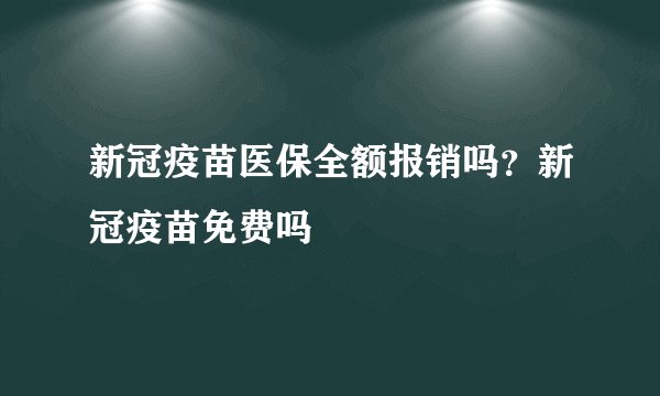 新冠疫苗医保全额报销吗？新冠疫苗免费吗