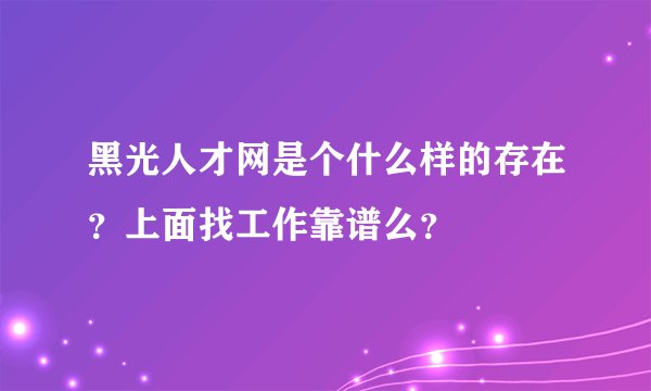 黑光人才网是个什么样的存在?上面找工作靠谱么?