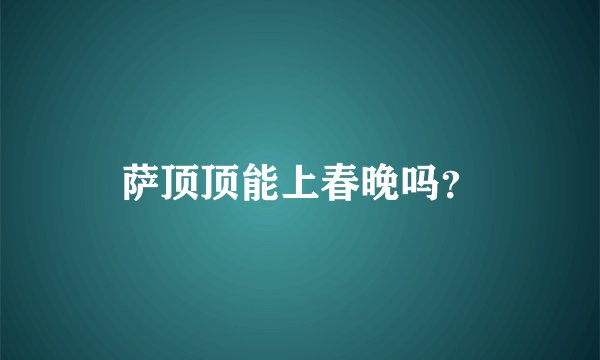 萨顶顶能上春晚吗？