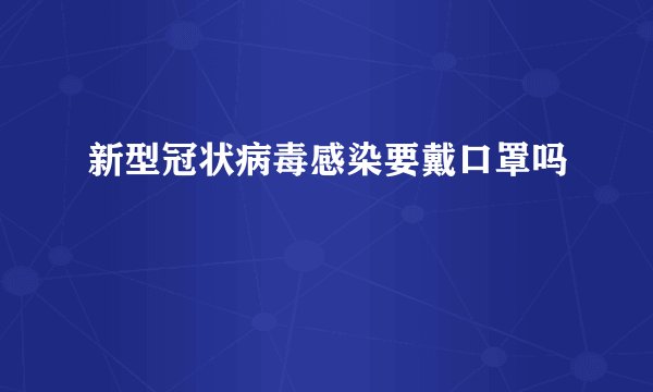 新型冠状病毒感染要戴口罩吗