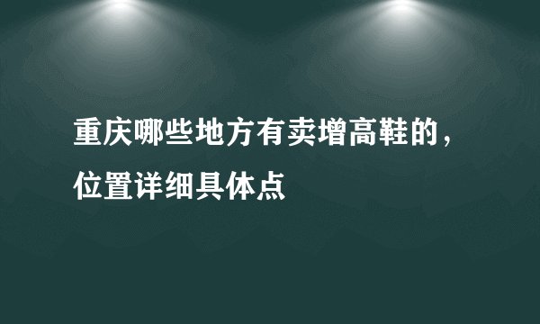重庆哪些地方有卖增高鞋的，位置详细具体点