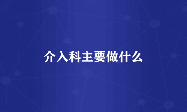 介入科主要做什么