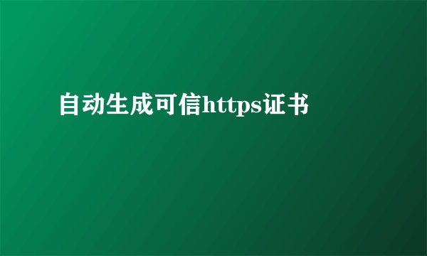 自动生成可信https证书