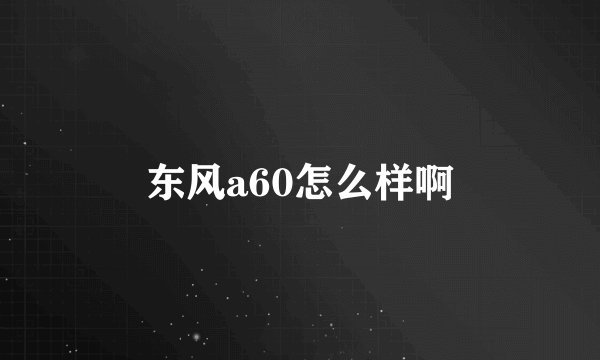 东风a60怎么样啊
