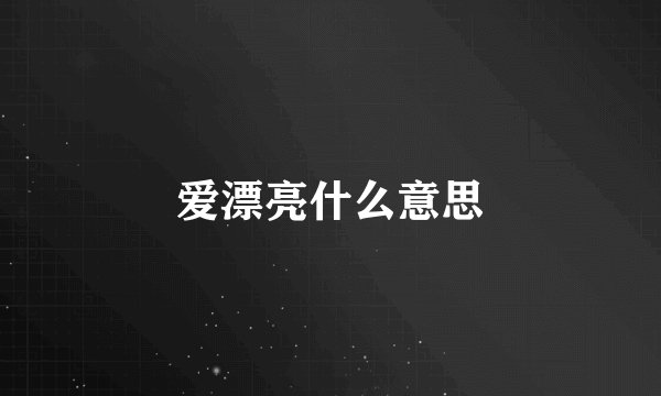 爱漂亮什么意思