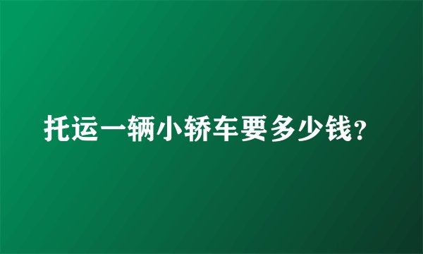 托运一辆小轿车要多少钱？