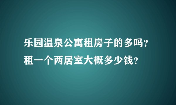 乐园温泉公寓租房子的多吗？租一个两居室大概多少钱？