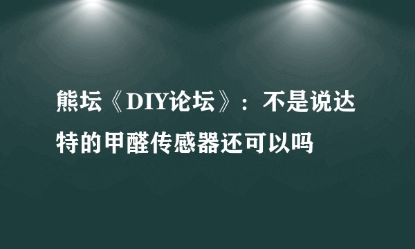熊坛《DIY论坛》：不是说达特的甲醛传感器还可以吗