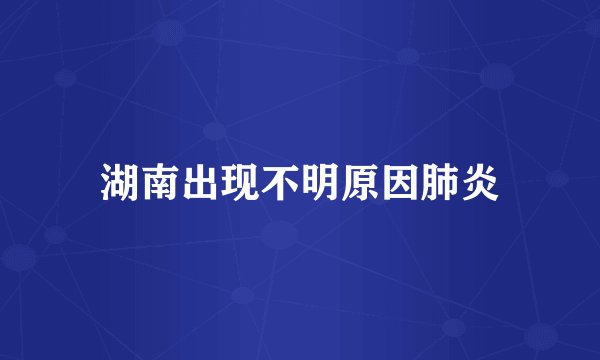 湖南出现不明原因肺炎