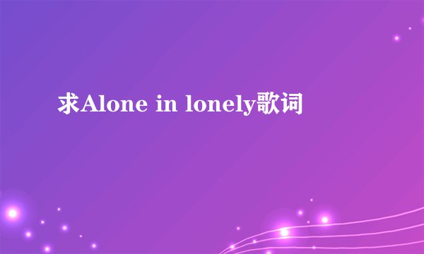 求Alone in lonely歌词