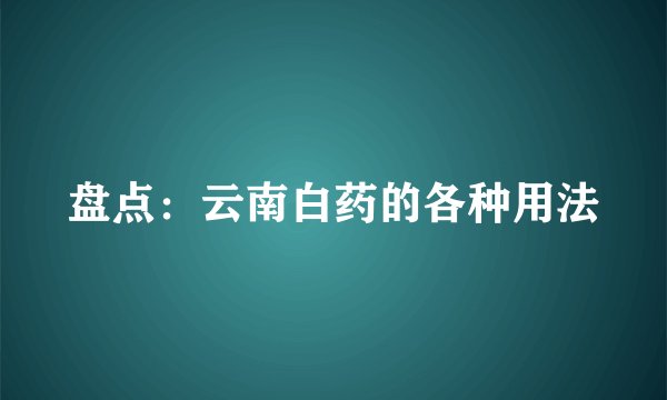 盘点:云南白药的各种用法