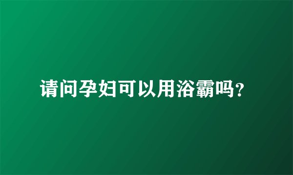请问孕妇可以用浴霸吗？