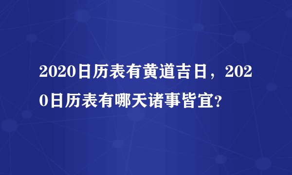 2020日历表有黄道吉日，2020日历表有哪天诸事皆宜？