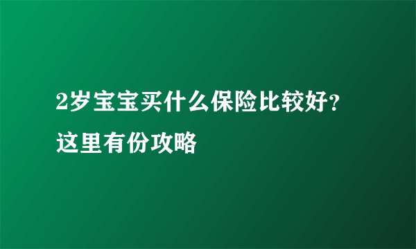 2岁宝宝买什么保险比较好？这里有份攻略
