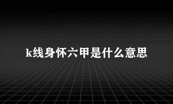 k线身怀六甲是什么意思