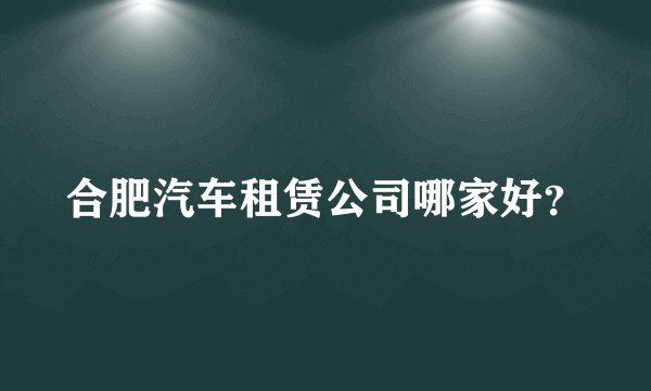 合肥汽车租赁公司哪家好？