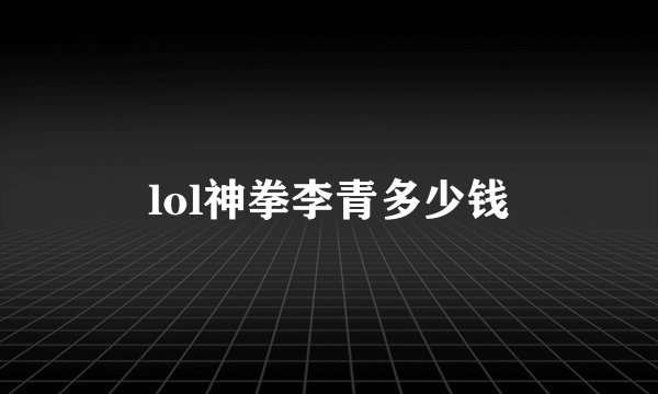 lol神拳李青多少钱