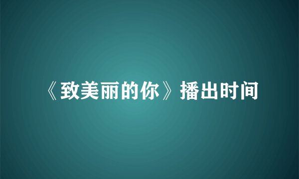 《致美丽的你》播出时间