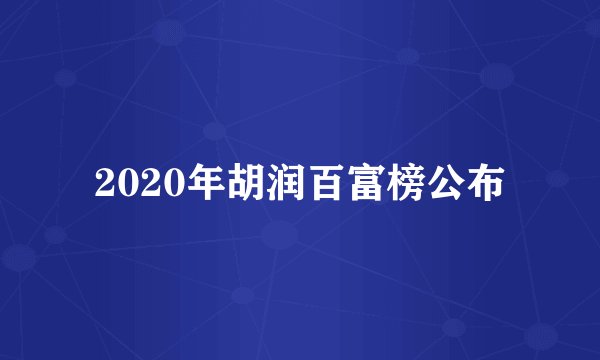 2020年胡润百富榜公布