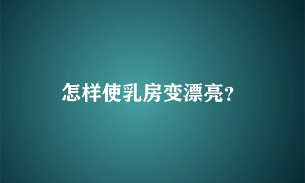 怎样使乳房变漂亮？