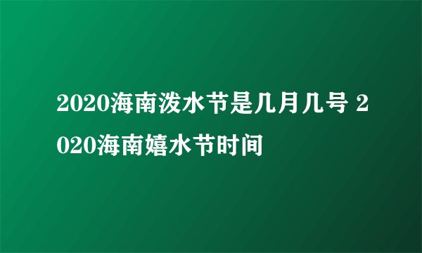 2020海南泼水节是几月几号 2020海南嬉水节时间