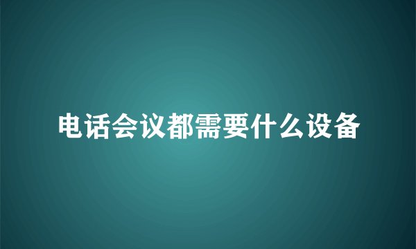电话会议都需要什么设备