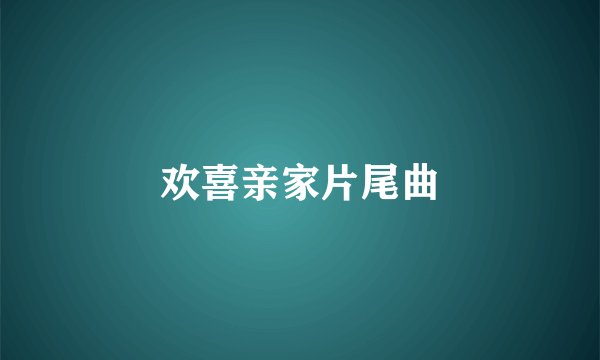 欢喜亲家片尾曲