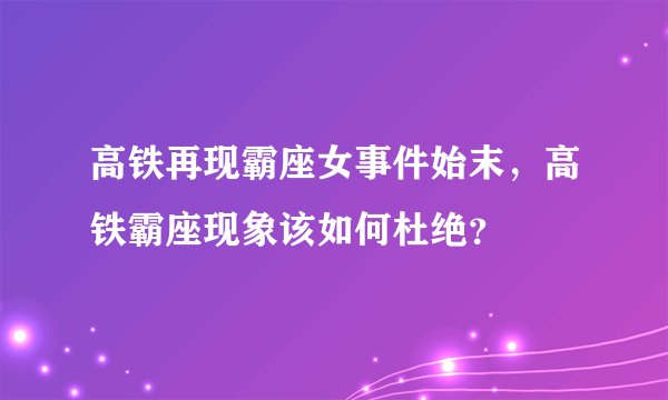 高铁再现霸座女事件始末，高铁霸座现象该如何杜绝？