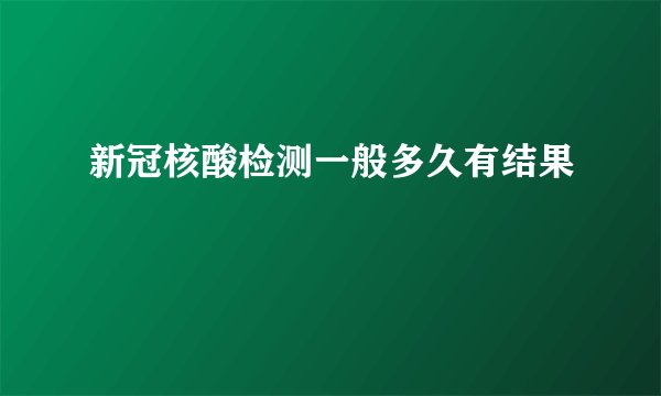 新冠核酸检测一般多久有结果