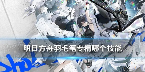 《明日方舟》羽毛笔专精三材料需求介绍 羽毛笔专精哪个技能